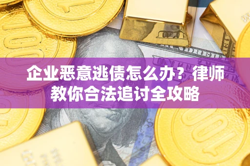 武汉企业恶意逃债怎么办？律师教你合法追讨全攻略