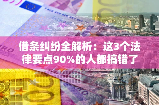 武汉借条纠纷全解析：这3个法律要点90%的人都搞错了