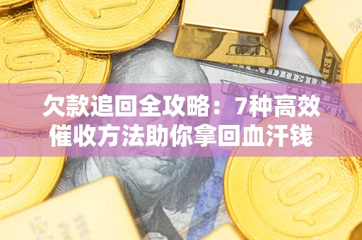 武汉欠款追回全攻略：7种高效催收方法助你拿回血汗钱