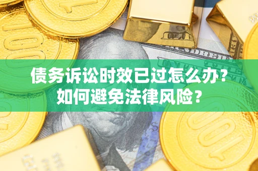 武汉债务诉讼时效已过怎么办？如何避免法律风险？