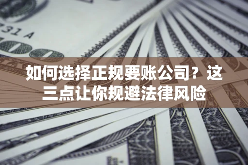 武汉如何选择正规要账公司？这三点让你规避法律风险