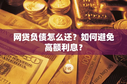 武汉网贷负债怎么还？如何避免高额利息？