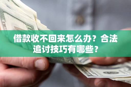 武汉借款收不回来怎么办？合法追讨技巧有哪些？