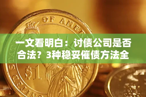 武汉一文看明白：讨债公司是否合法？3种稳妥催债方法全解析
