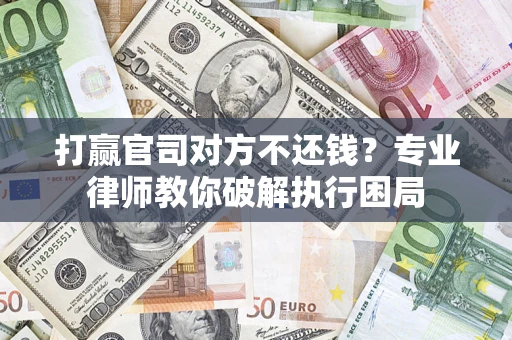 武汉打赢官司对方不还钱？专业律师教你破解执行困局