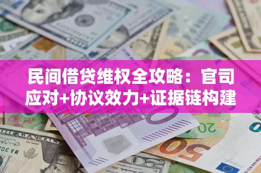 武汉民间借贷维权全攻略：官司应对+协议效力+证据链构建指南