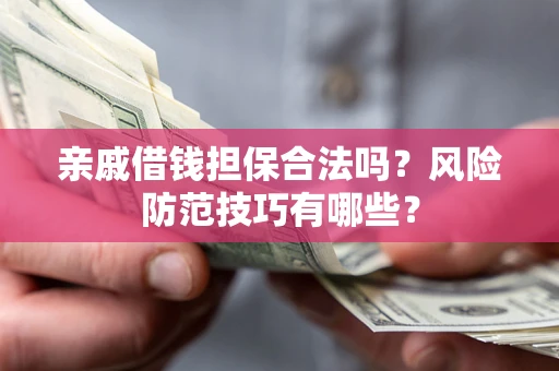 武汉亲戚借钱担保合法吗？风险防范技巧有哪些？