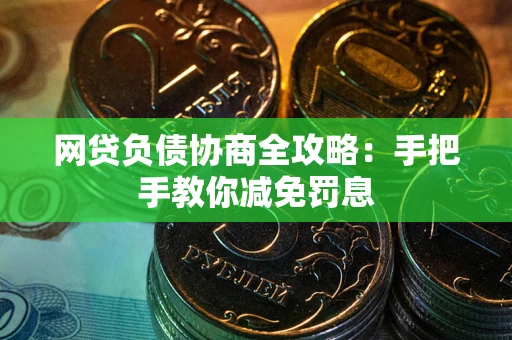 武汉网贷负债协商全攻略：手把手教你减免罚息