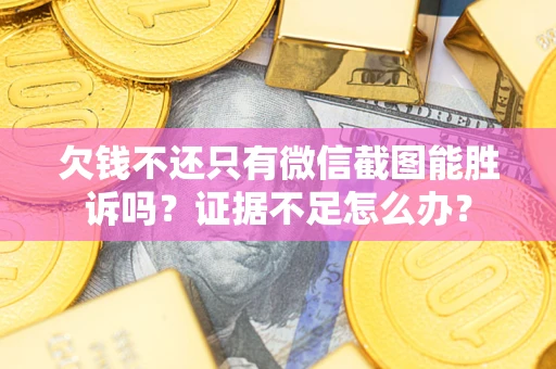 武汉欠钱不还只有微信截图能胜诉吗？证据不足怎么办？