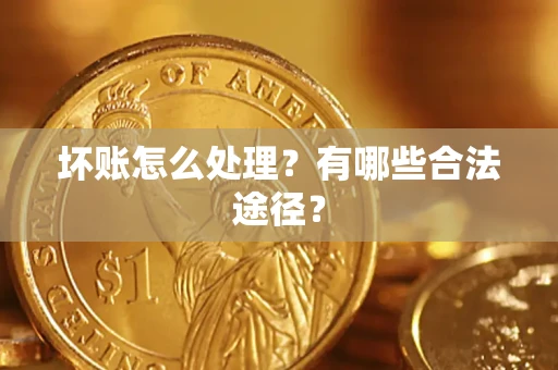 武汉坏账怎么处理？有哪些合法途径？