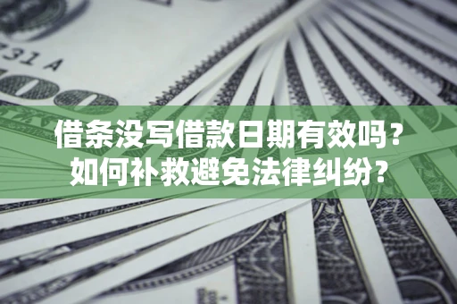 武汉借条没写借款日期有效吗？如何补救避免法律纠纷？