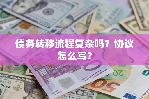 武汉债务转移流程复杂吗？协议怎么写？