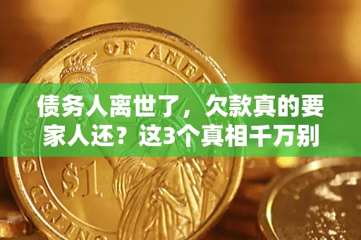 武汉债务人离世了，欠款真的要家人还？这3个真相千万别弄错