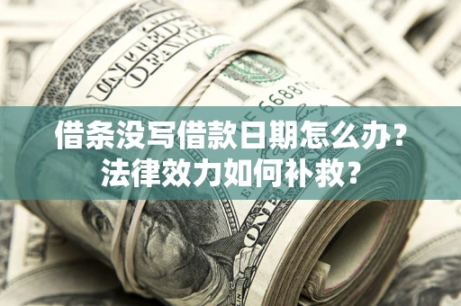 武汉借条没写借款日期怎么办?法律效力如何补救? 武汉借条没写借款日期怎么办?法律效力如何补救?