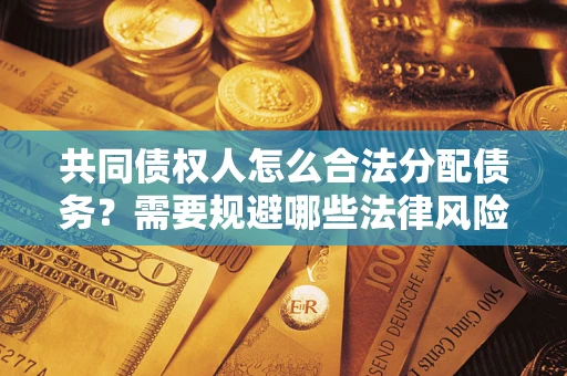 武汉共同债权人怎么合法分配债务？需要规避哪些法律风险？