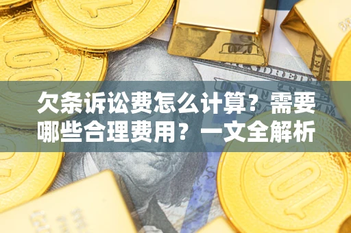 武汉欠条诉讼费怎么计算？需要哪些合理费用？一文全解析