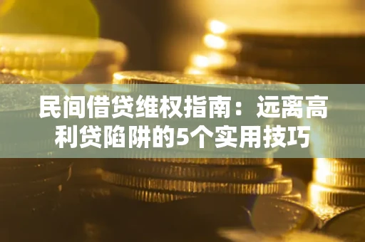 武汉民间借贷维权指南：远离高利贷陷阱的5个实用技巧