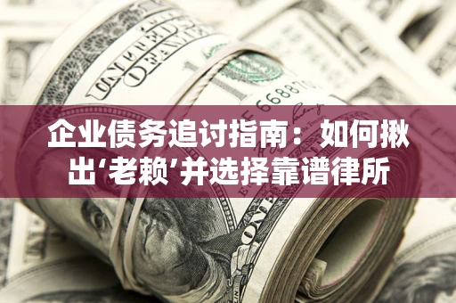 武汉企业债务追讨指南：如何揪出‘老赖’并选择靠谱律所