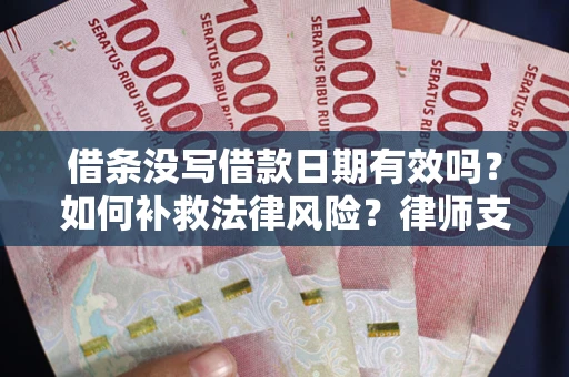 武汉借条没写借款日期有效吗？如何补救法律风险？律师支招