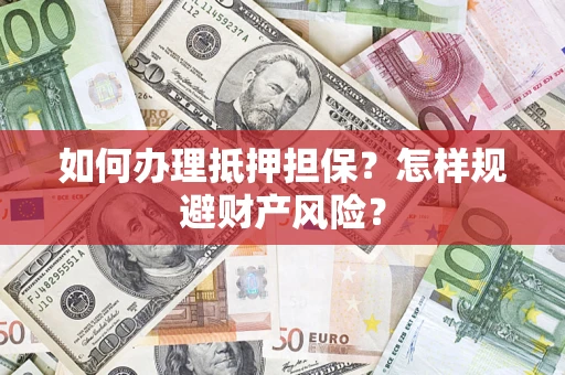 武汉如何办理抵押担保？怎样规避财产风险？