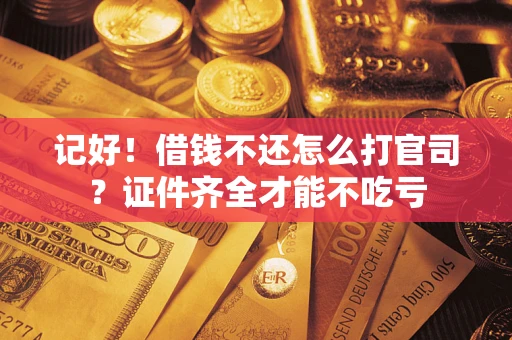 武汉记好！借钱不还怎么打官司？证件齐全才能不吃亏
