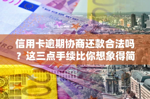 武汉信用卡逾期协商还款合法吗？这三点手续比你想象得简单