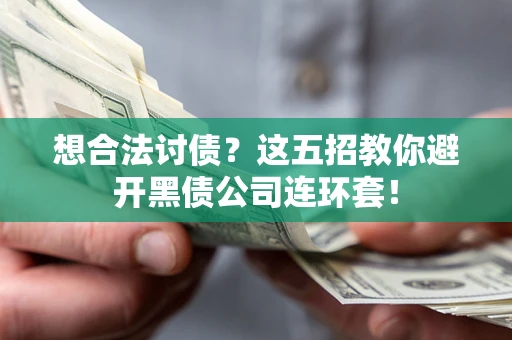 武汉想合法讨债？这五招教你避开黑债公司连环套！