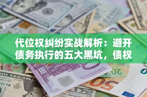 武汉代位权纠纷实战解析：避开债务执行的五大黑坑，债权人必看指南