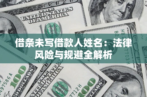 武汉借条未写借款人姓名：法律风险与规避全解析