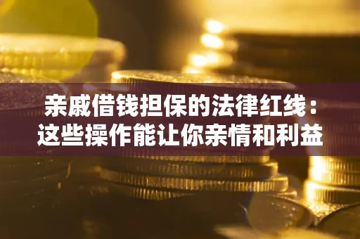 武汉亲戚借钱担保的法律红线：这些操作能让你亲情和利益两不误