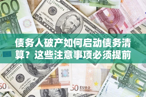 武汉债务人破产如何启动债务清算？这些注意事项必须提前知道