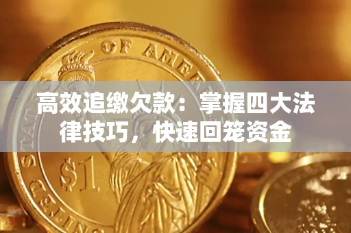 武汉高效追缴欠款：掌握四大法律技巧，快速回笼资金