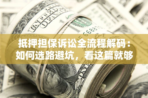 武汉抵押担保诉讼全流程解码：如何选路避坑，看这篇就够了