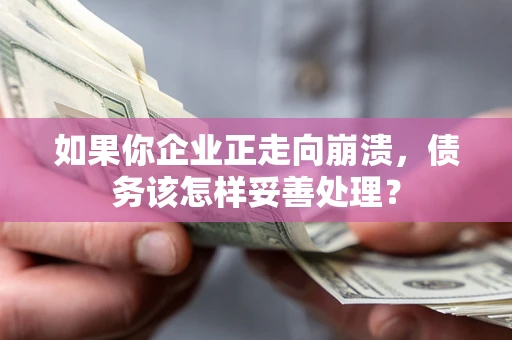 武汉如果你企业正走向崩溃，债务该怎样妥善处理？