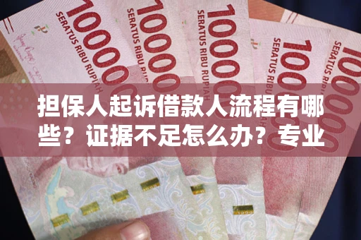 武汉担保人起诉借款人流程有哪些？证据不足怎么办？专业律师解答