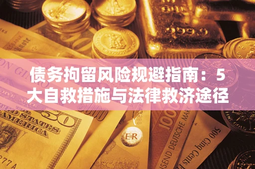 武汉债务拘留风险规避指南：5大自救措施与法律救济途径