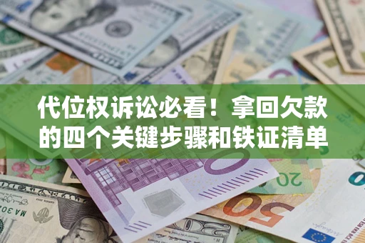 武汉代位权诉讼必看!拿回欠款的四个关键步骤和铁证清单 武汉代位权诉讼必看!拿回欠款的四个关键步骤和铁证清单
