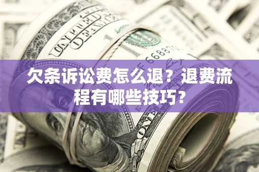 武汉欠条诉讼费怎么退？退费流程有哪些技巧？