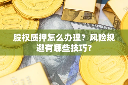 武汉股权质押怎么办理？风险规避有哪些技巧？