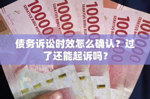 武汉债务诉讼时效怎么确认？过了还能起诉吗？