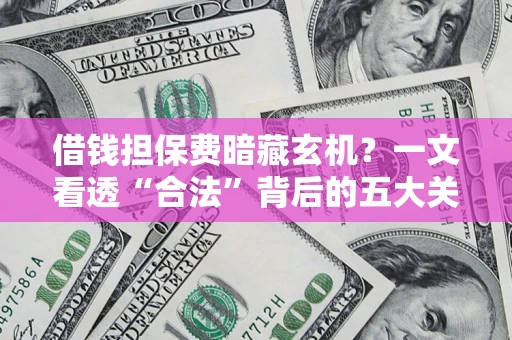 武汉借钱担保费暗藏玄机？一文看透“合法”背后的五大关键陷阱