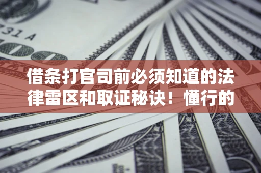 武汉借条打官司前必须知道的法律雷区和取证秘诀！懂行的人已经留好这些证据