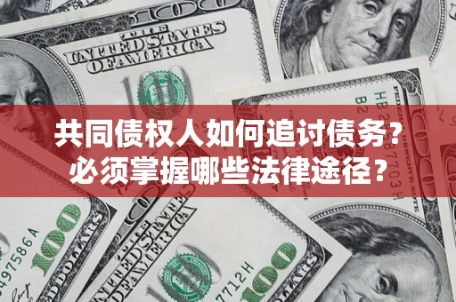 武汉共同债权人如何追讨债务？必须掌握哪些法律途径？