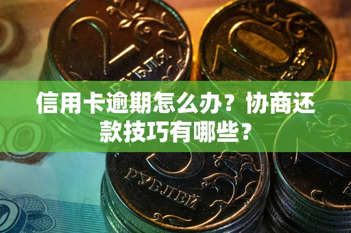武汉信用卡逾期怎么办？协商还款技巧有哪些？