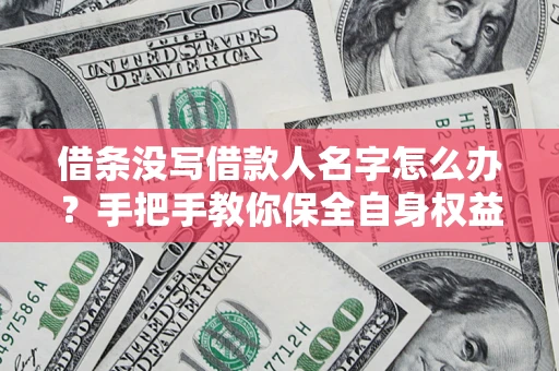 武汉借条没写借款人名字怎么办？手把手教你保全自身权益
