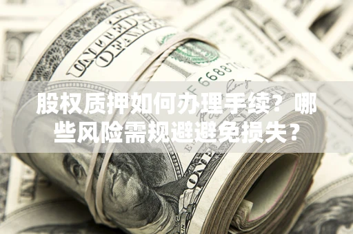 武汉股权质押如何办理手续？哪些风险需规避避免损失？