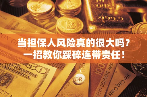 武汉当担保人风险真的很大吗？一招教你踩碎连带责任！