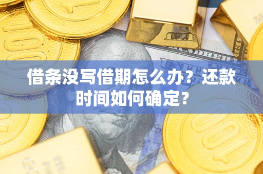 武汉借条没写借期怎么办？还款时间如何确定？