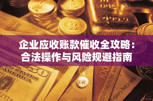 武汉企业应收账款催收全攻略：合法操作与风险规避指南