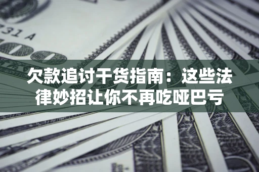 武汉欠款追讨干货指南：这些法律妙招让你不再吃哑巴亏